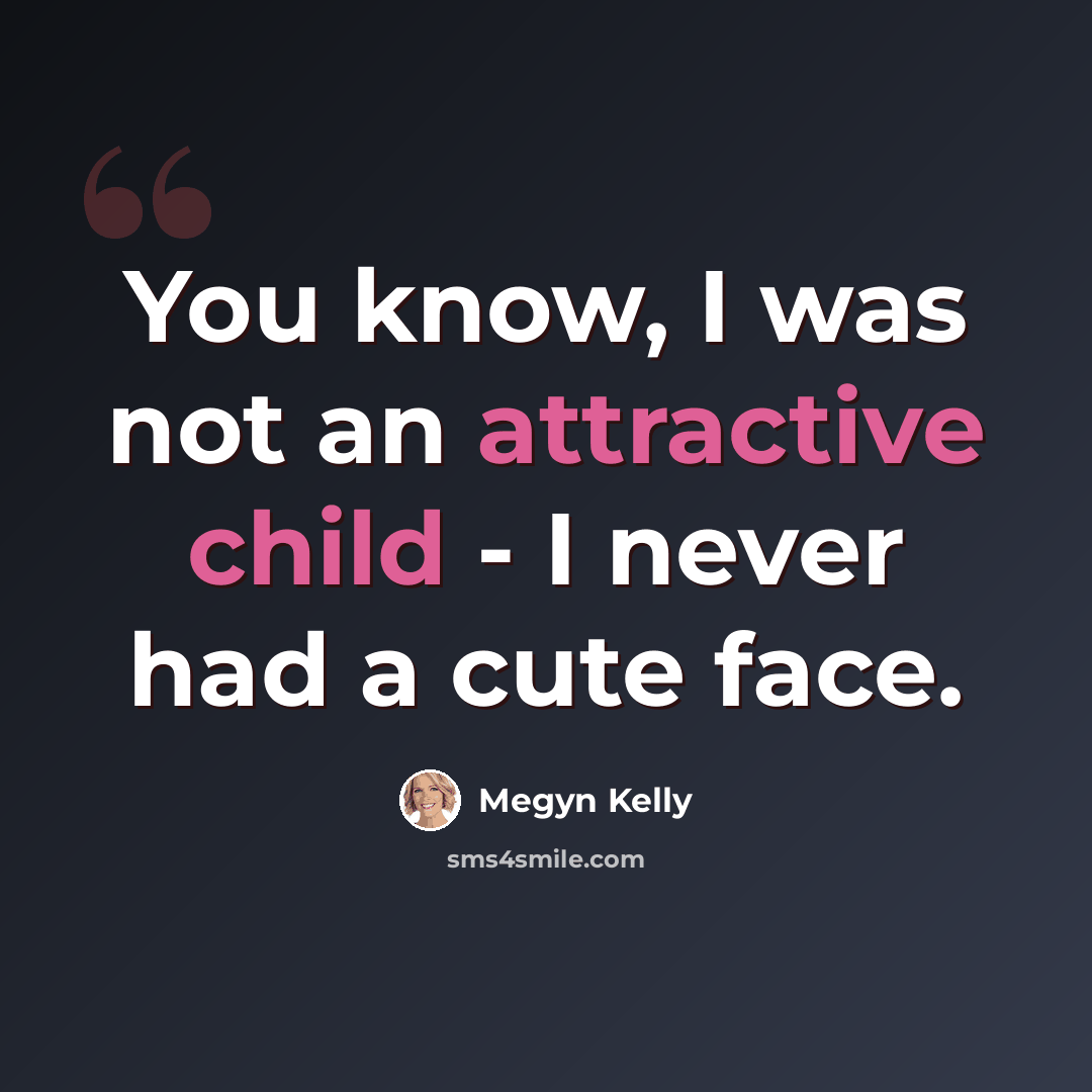 “You know, I was not an attractive child - I never had a cute face.” quote by Megyn Kelly