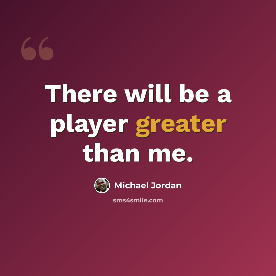 “There will be a player greater than me.” quote by Michael Jordan
