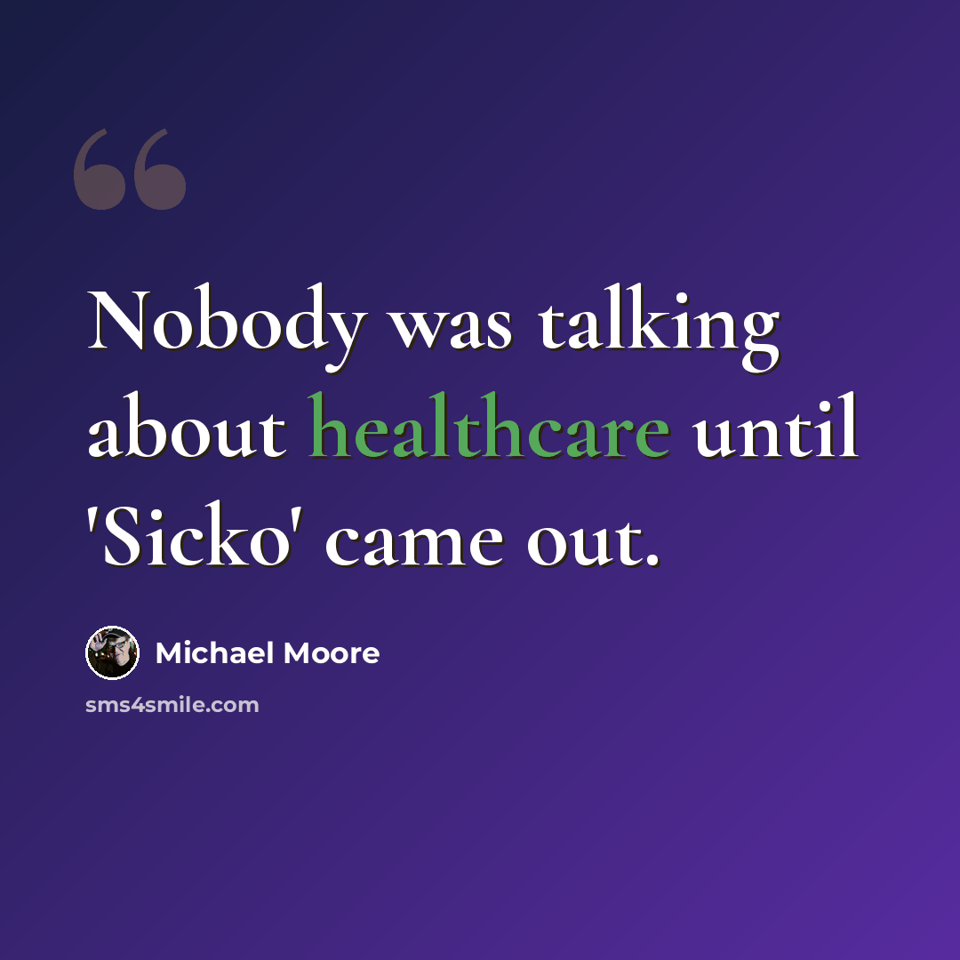 “Nobody was talking about healthcare until 'Sicko' came out.” quote by Michael Moore