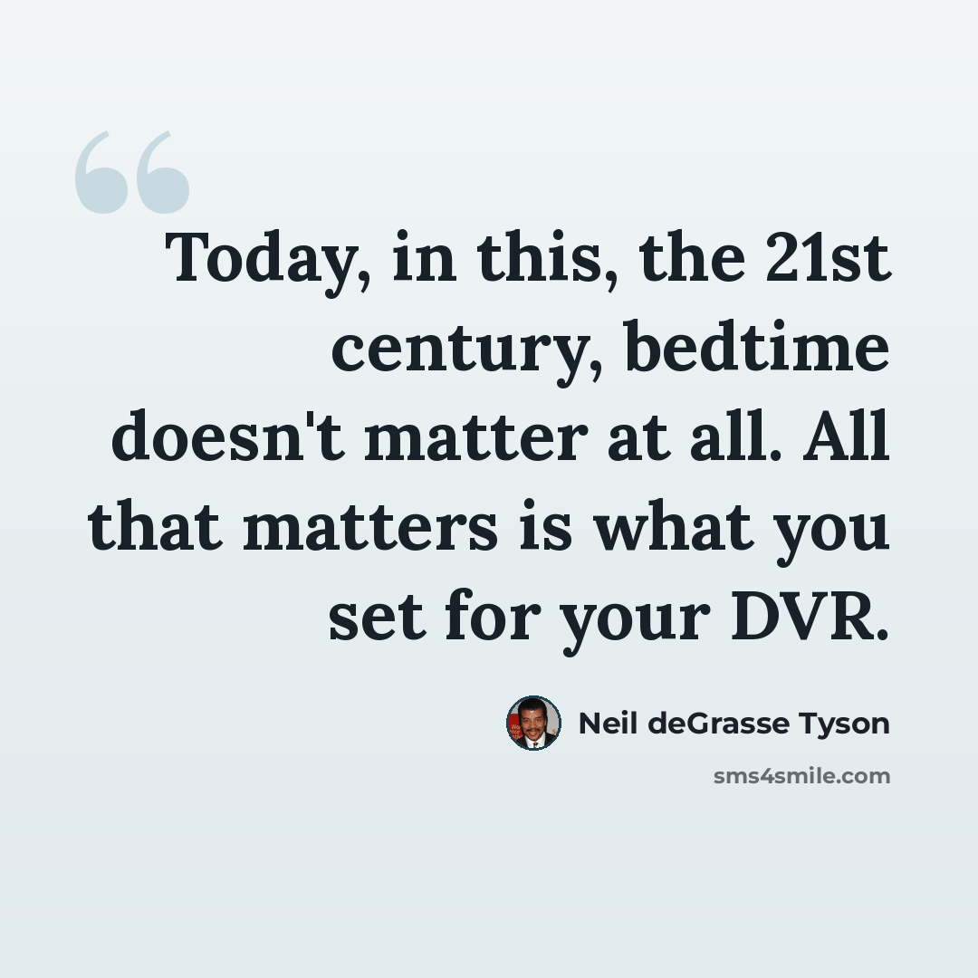 “Today, in this, the 21st century, bedtime doesn't matter at all. All that matters is what you set for your DVR.” quote by Neil deGrasse Tyson