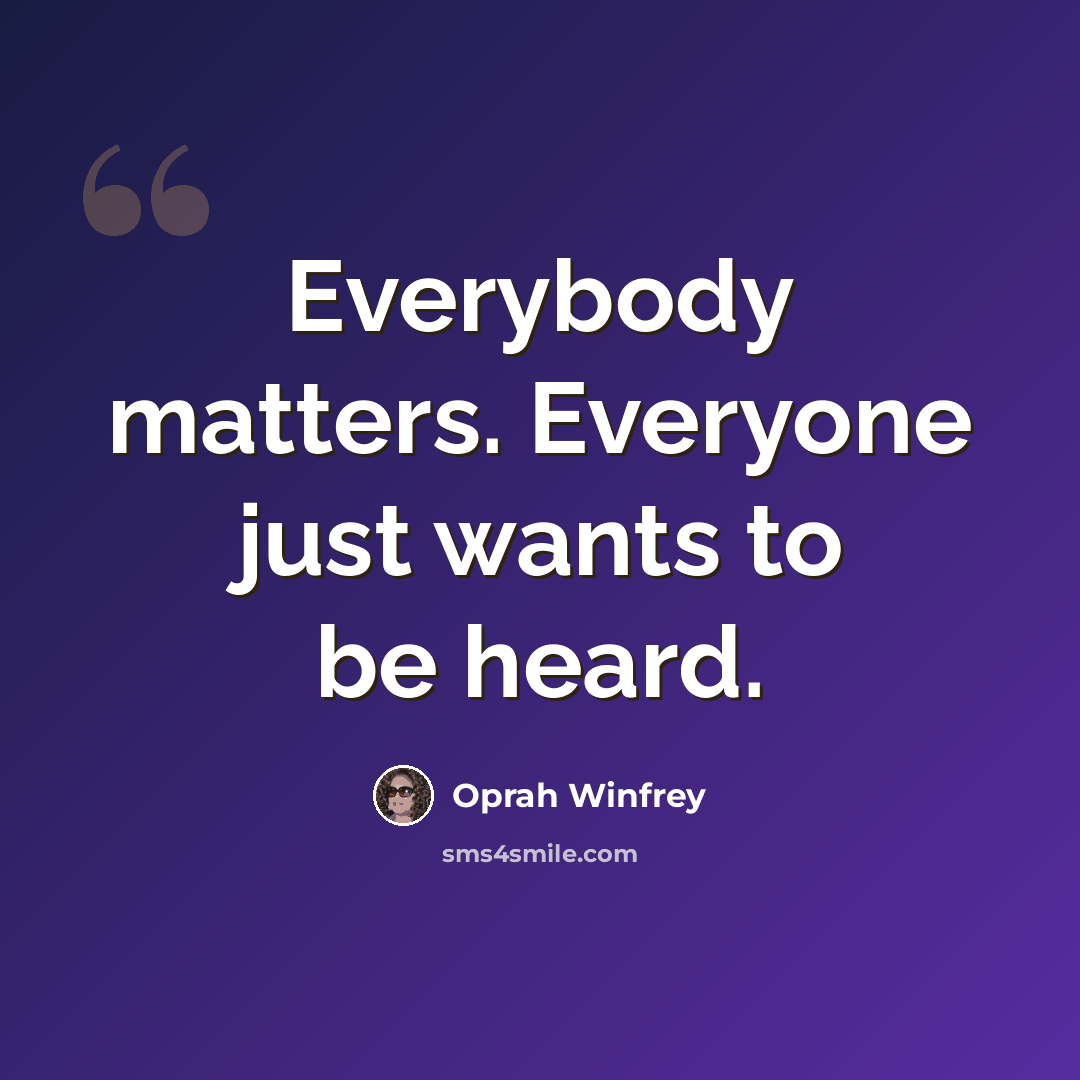 “Everybody matters. Everyone just wants to be heard.” quote by Oprah Winfrey