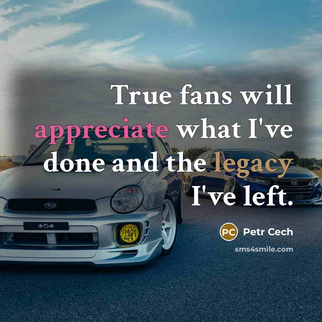 “True fans will appreciate what I've done and the legacy I've left.” quote by Petr Cech