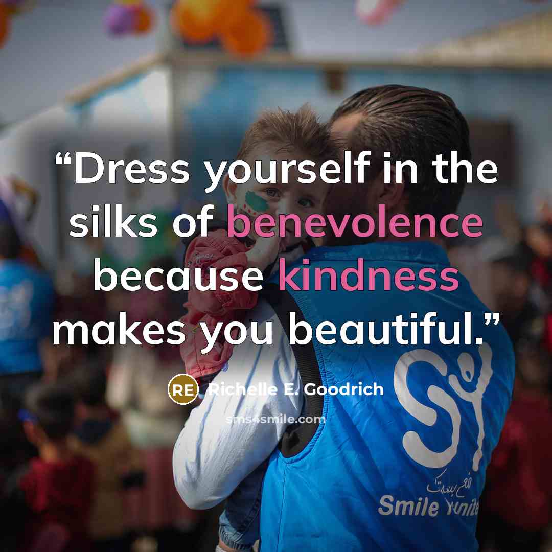 “Dress yourself in the silks of benevolence because kindness makes you beautiful.” quote by Richelle E. Goodrich