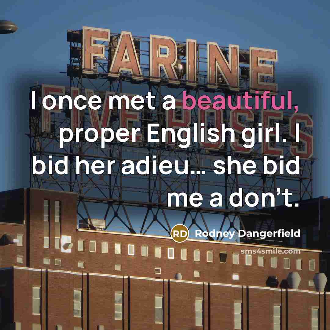 “I once met a beautiful, proper English girl. I bid her adieu… she bid me a don't.” quote by Rodney Dangerfield