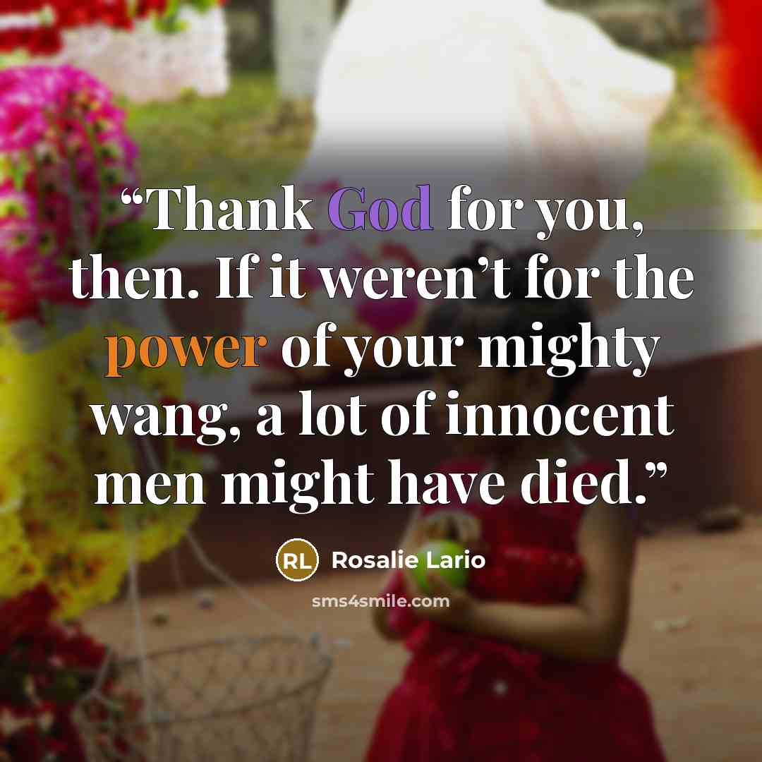 “Thank God for you, then. If it weren’t for the power of your mighty wang, a lot of innocent men might have died.” quote by Rosalie Lario