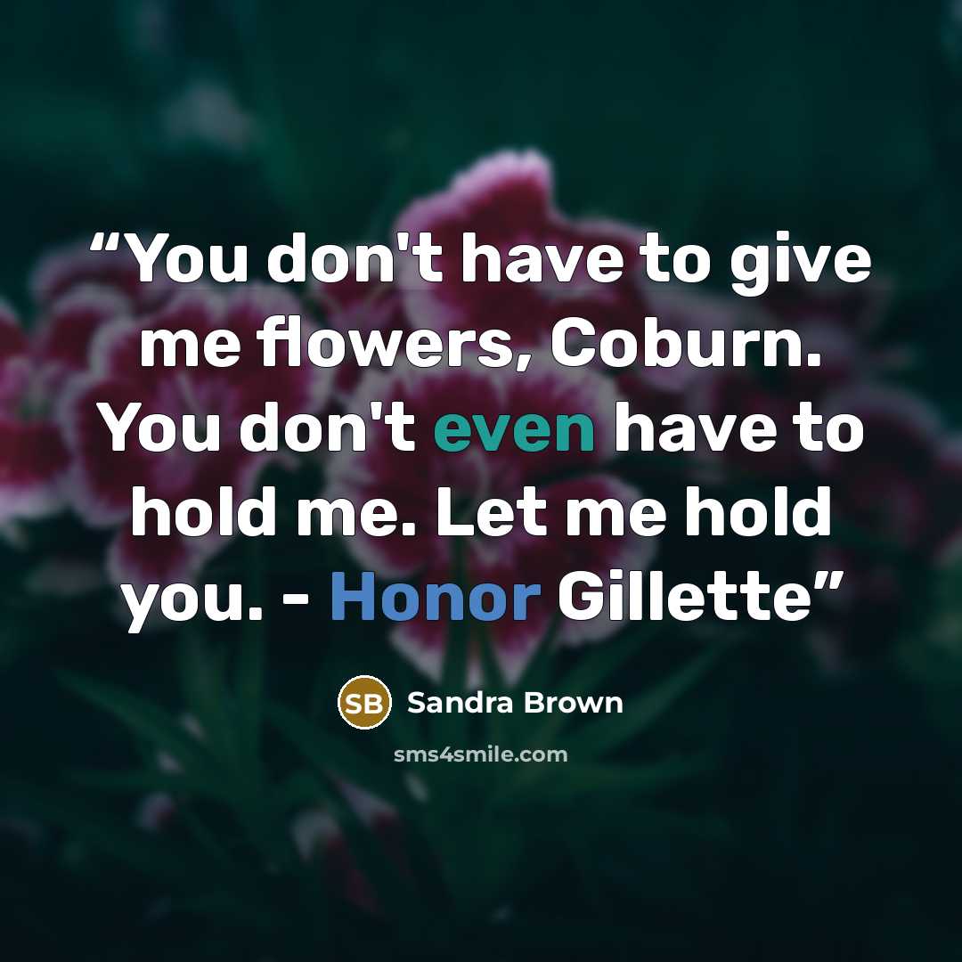 “You don't have to give me flowers, Coburn. You don't even have to hold me. Let me hold you. - Honor Gillette” quote by Sandra Brown