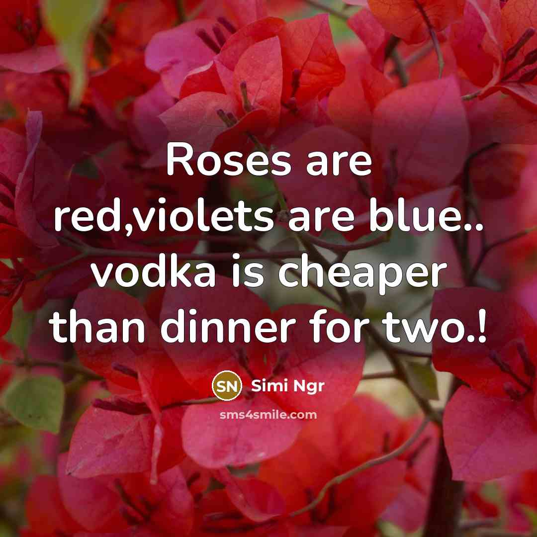 “Roses are red,violets are blue.. vodka is cheaper than dinner for two.!” quote by Simi Ngr