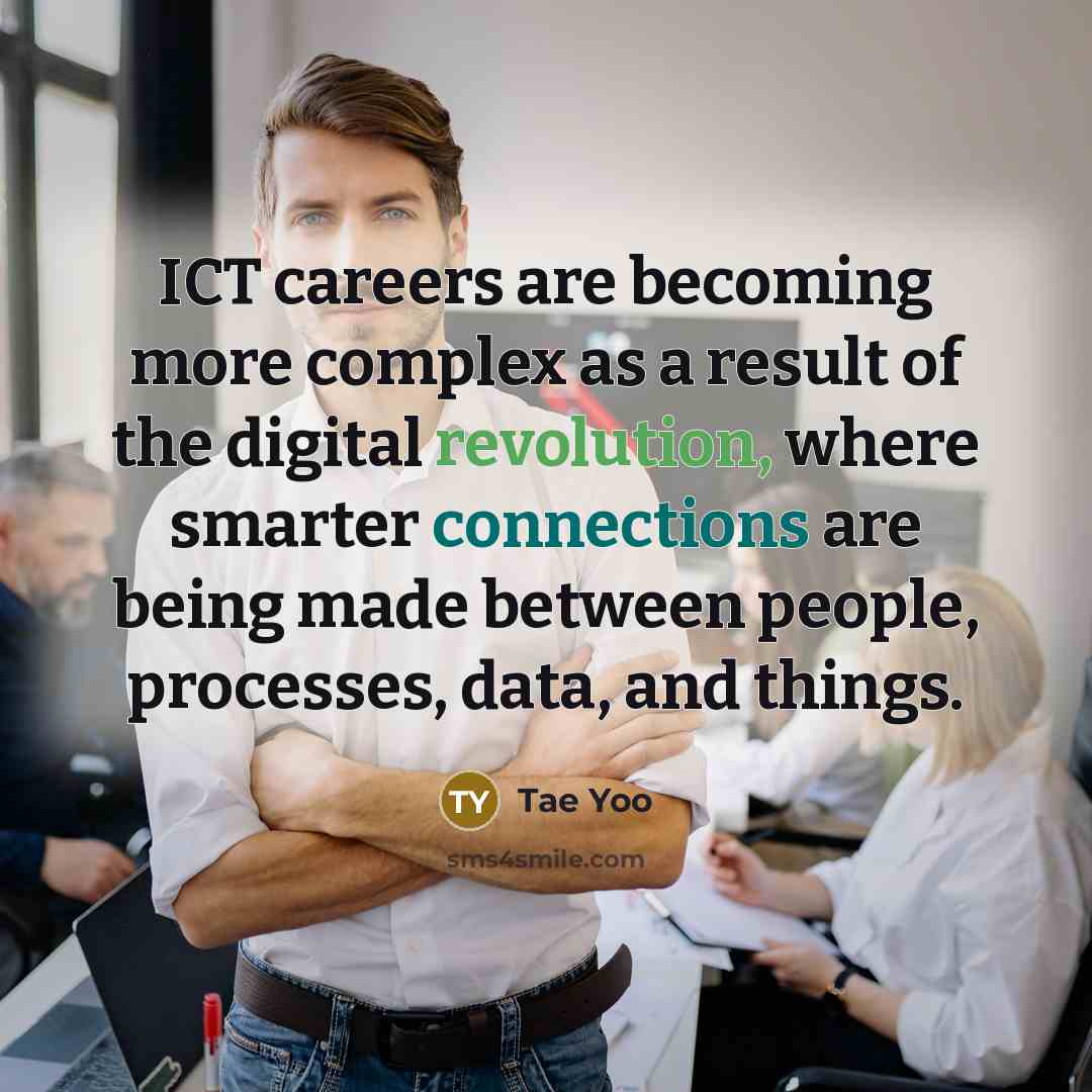 “ICT careers are becoming more complex as a result of the digital revolution, where smarter connections are being made between people, processes, data, and things.” quote by Tae Yoo