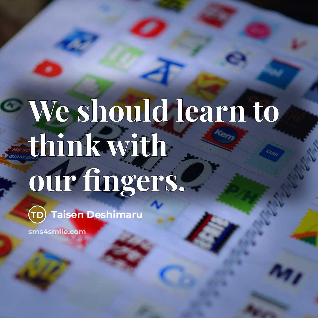 “We should learn to think with our fingers.” quote by Taisen Deshimaru