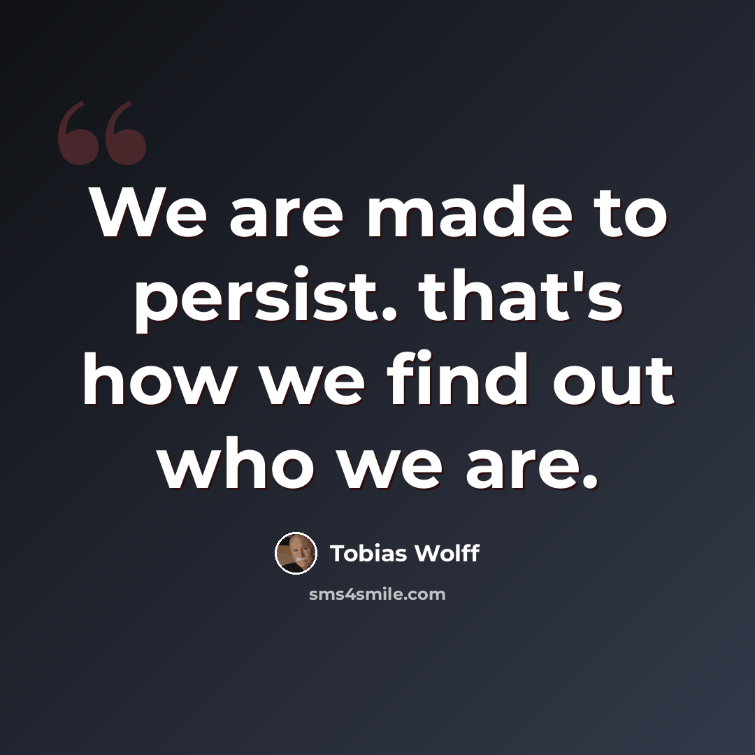 “We are made to persist. that's how we find out who we are.” quote by Tobias Wolff