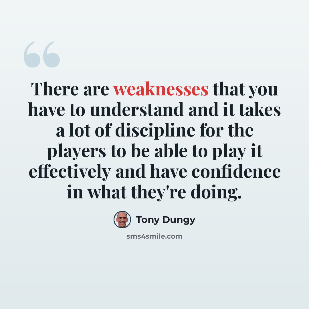 “There are weaknesses that you have to understand and it takes a lot of discipline for the players to be able to play it effectively and have confidence in what they're doing.” quote by Tony Dungy
