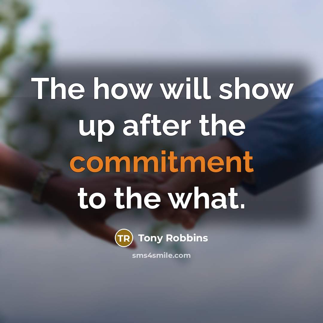 “The how will show up after the commitment to the what.” quote by Tony Robbins