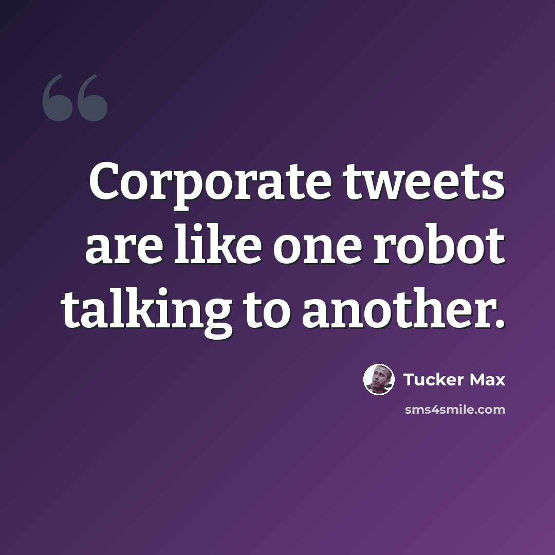 “Corporate tweets are like one robot talking to another.” quote by Tucker Max