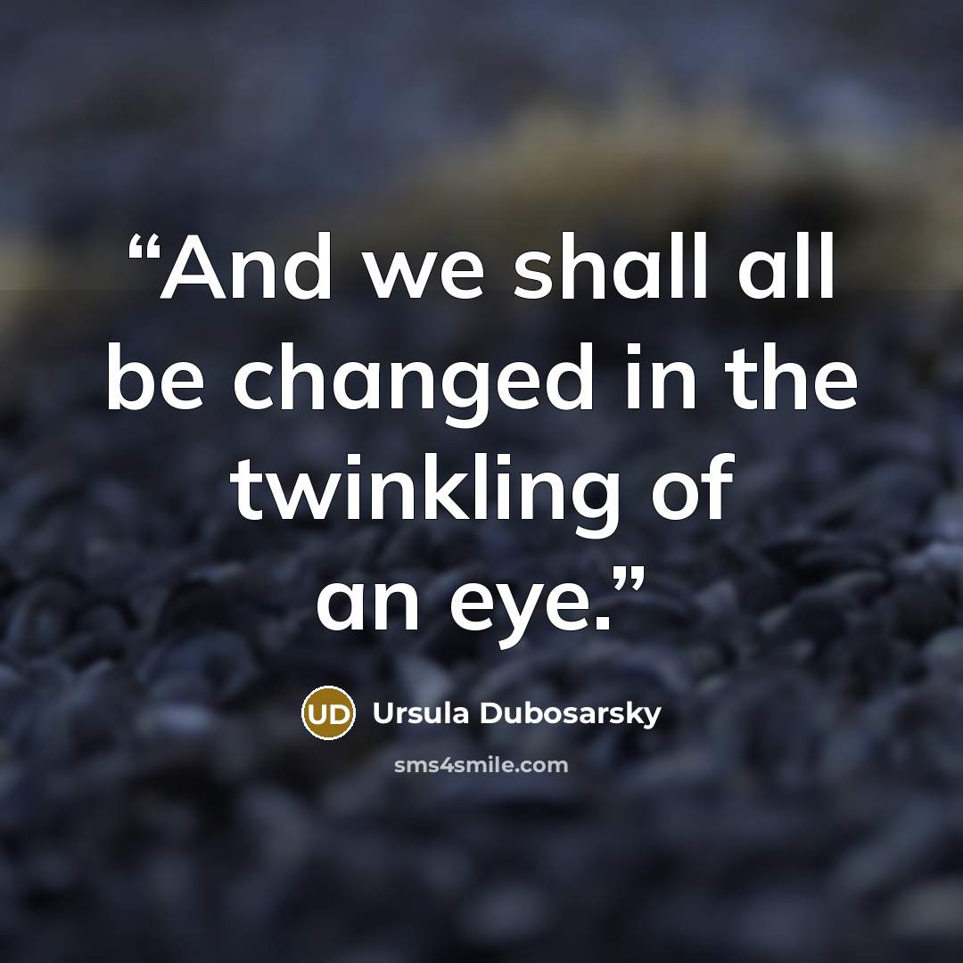 “And we shall all be changed in the twinkling of an eye.” quote by Ursula Dubosarsky