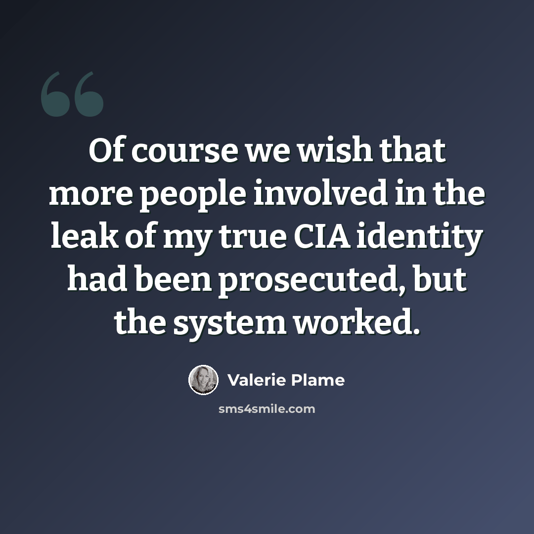“Of course we wish that more people involved in the leak of my true CIA identity had been prosecuted, but the system worked.” quote by Valerie Plame