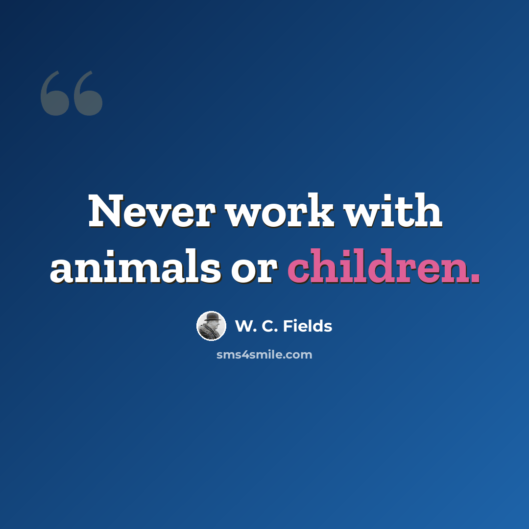 “Never work with animals or children.” quote by W. C. Fields