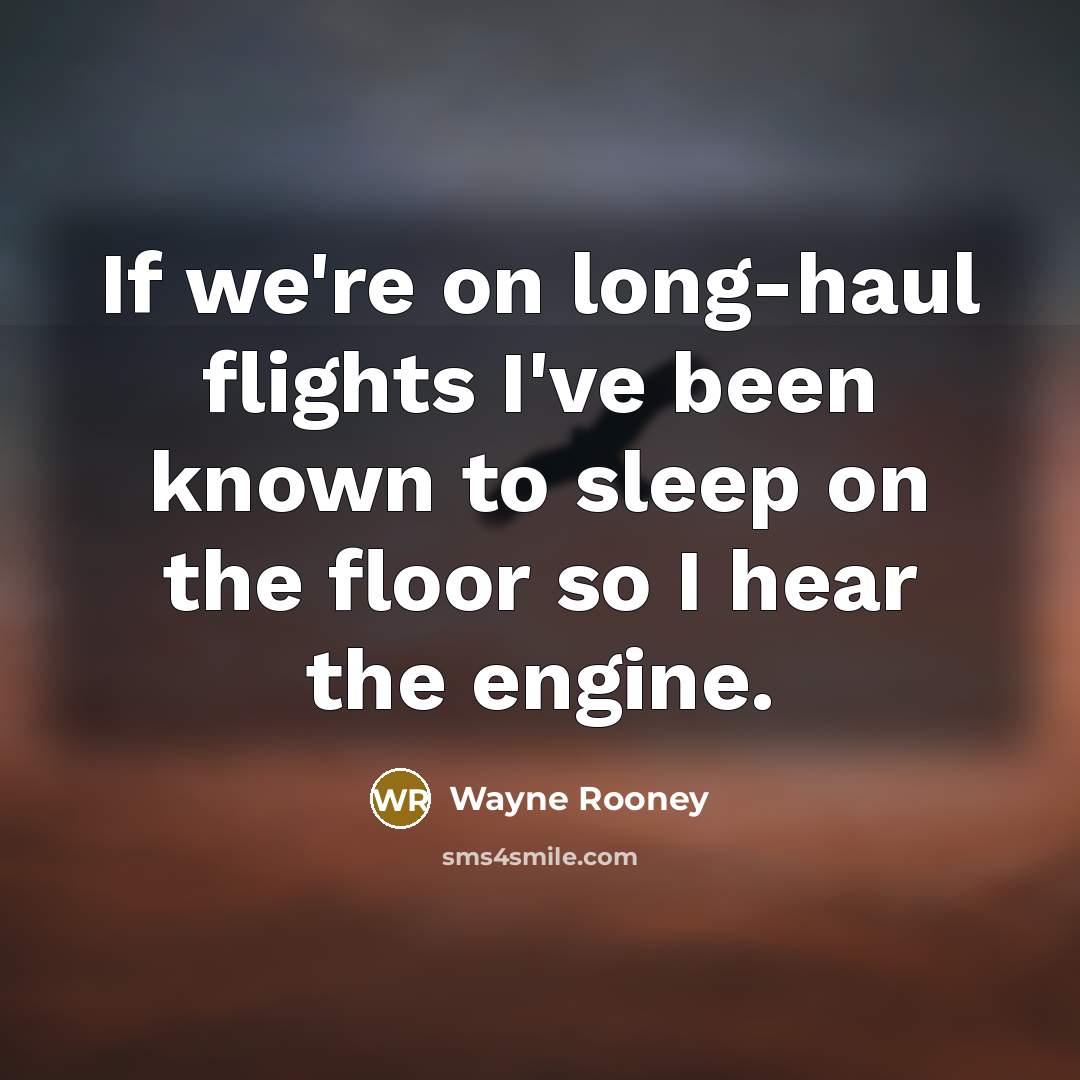 “If we're on long-haul flights I've been known to sleep on the floor so I hear the engine.” quote by Wayne Rooney