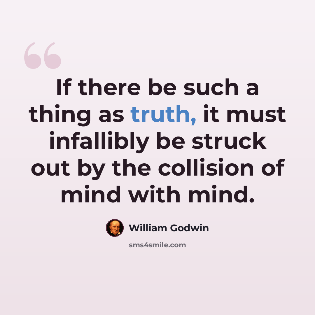 “If there be such a thing as truth, it must infallibly be struck out by the collision of mind with mind.” quote by William Godwin