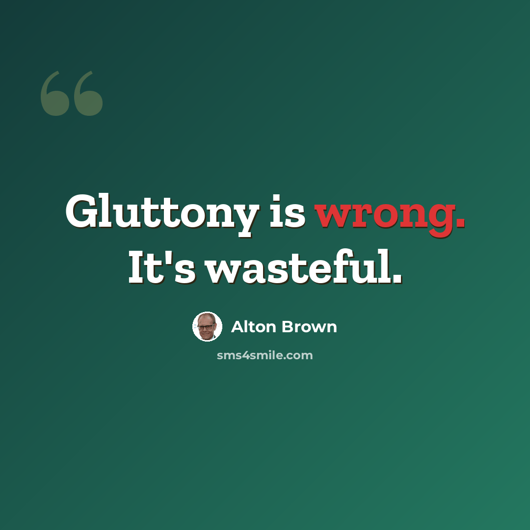 “Gluttony is wrong. It's wasteful.” quote by Alton Brown
