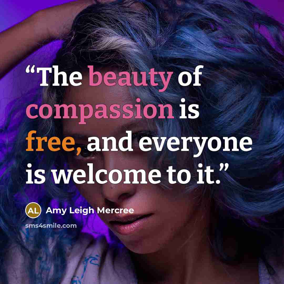 “The beauty of compassion is free, and everyone is welcome to it.” quote by Amy Leigh Mercree