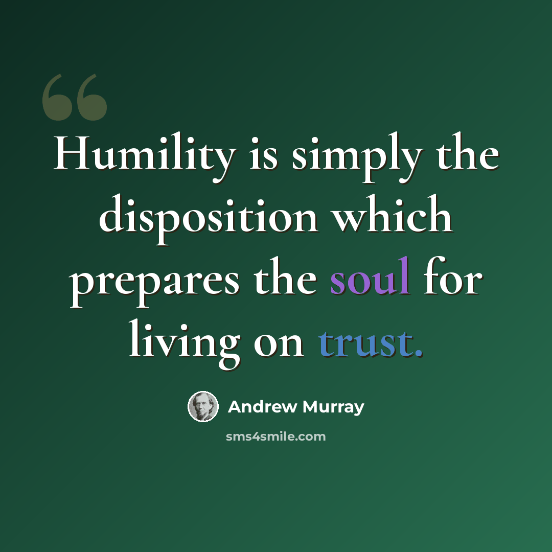 “Humility is simply the disposition which prepares the soul for living on trust.” quote by Andrew Murray