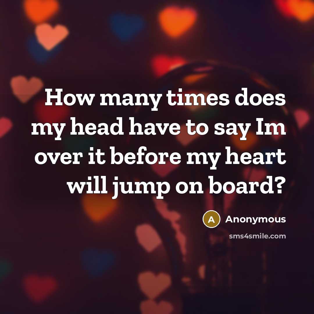 “How many times does my head have to say Im over it before my heart will jump on board?” quote by Anonymous