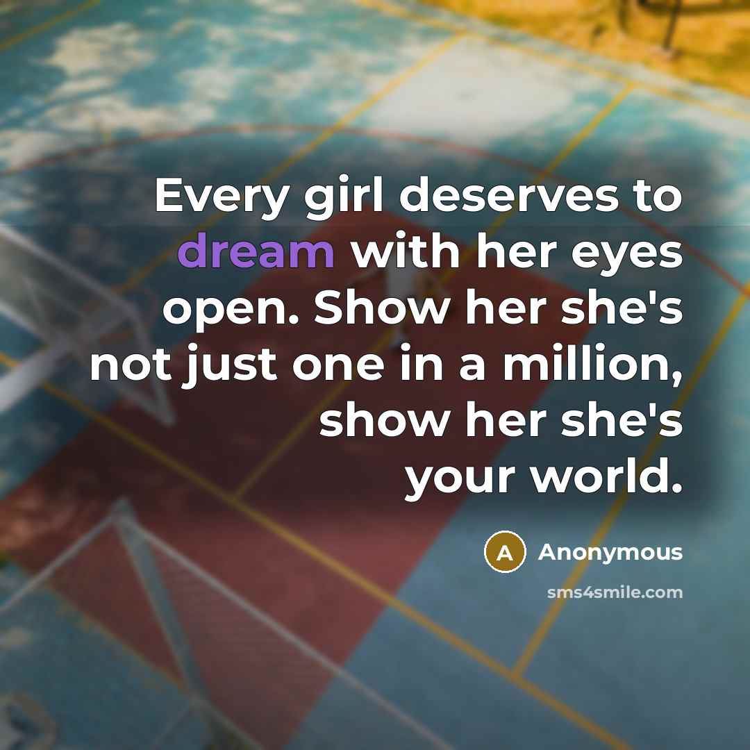 “Every girl deserves to dream with her eyes open. Show her she's not just one in a million, show her she's your world.” quote by Anonymous
