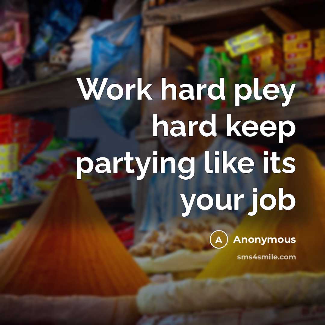 “Work hard pley hard keep partying like its your job” quote by Anonymous