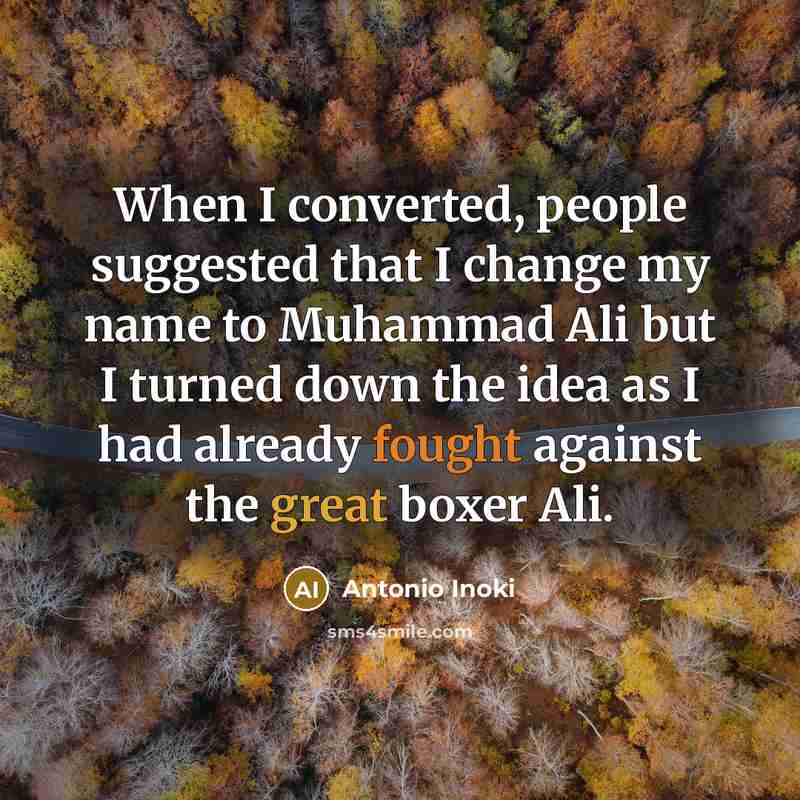 “When I converted, people suggested that I change my name to Muhammad Ali but I turned down the idea as I had already fought against the great boxer Ali.” quote by Antonio Inoki