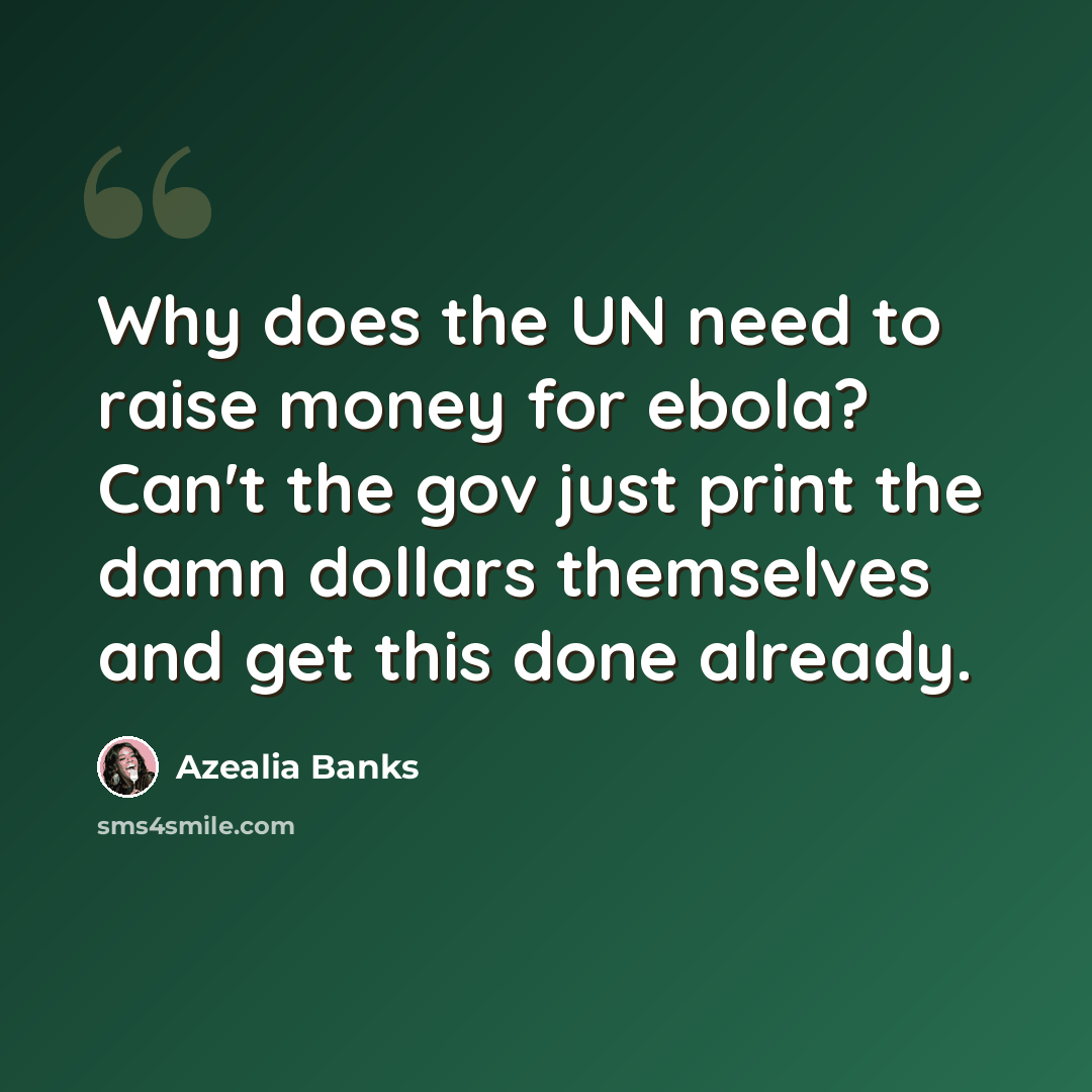 “Why does the UN need to raise money for ebola? Can't the gov just print the damn dollars themselves and get this done already.” quote by Azealia Banks