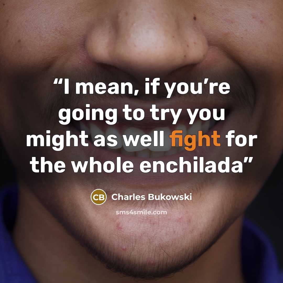 “I mean, if you’re going to try you might as well fight for the whole enchilada” quote by Charles Bukowski