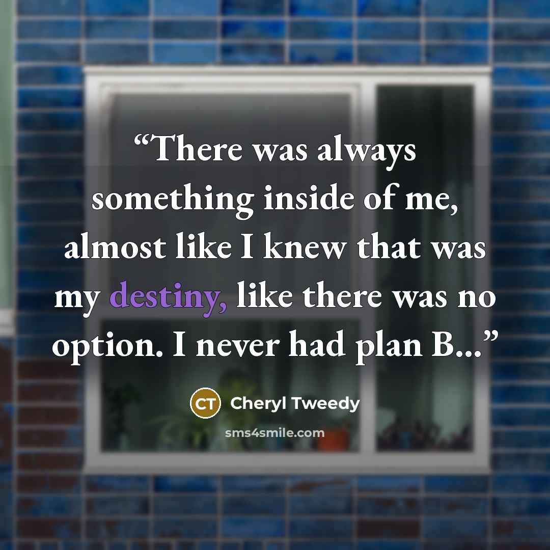 “There was always something inside of me, almost like I knew that was my destiny, like there was no option. I never had plan B...” quote by Cheryl Tweedy