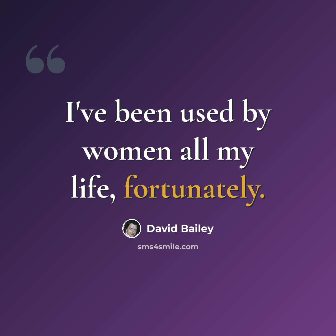“I've been used by women all my life, fortunately.” quote by David Bailey