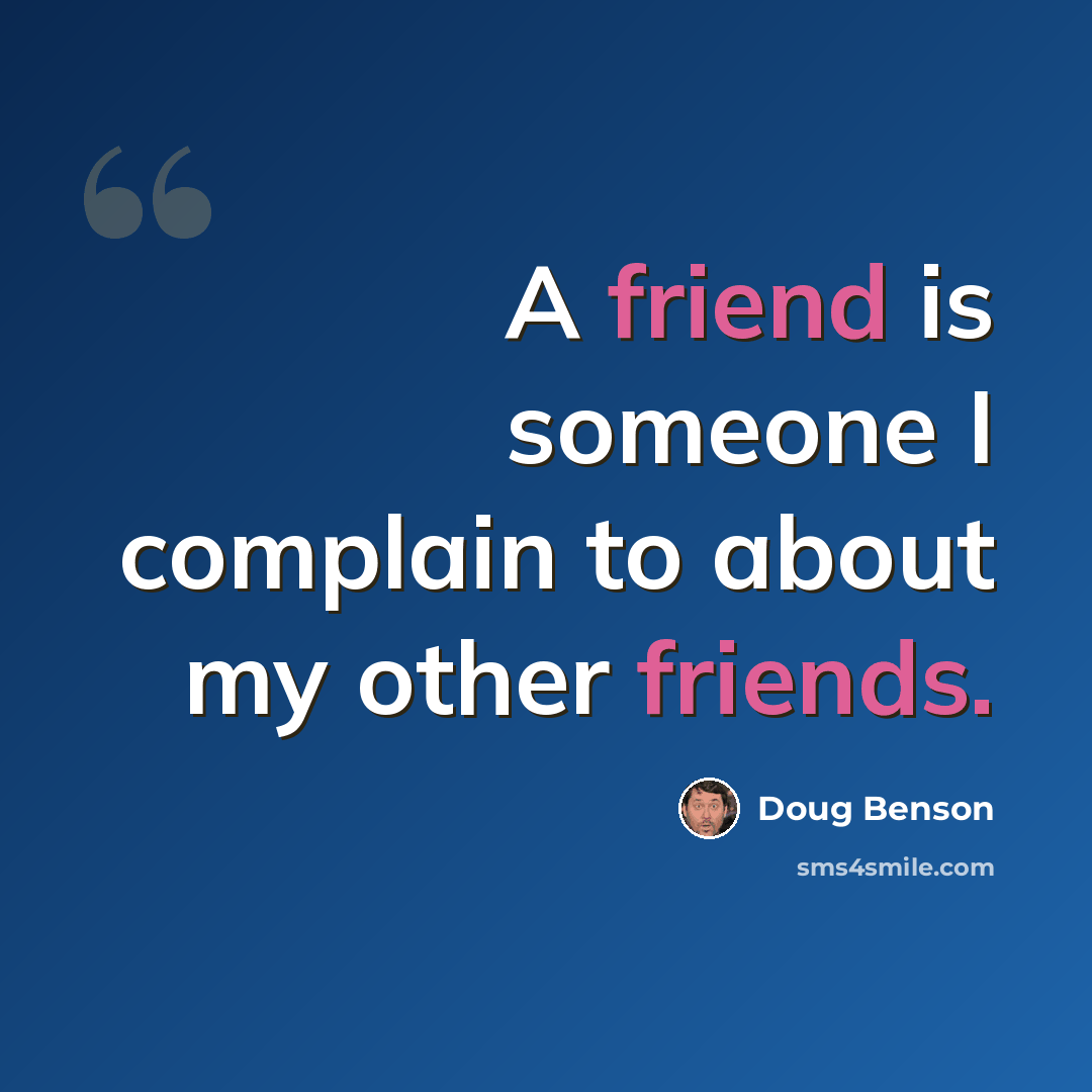 “A friend is someone I complain to about my other friends.” quote by Doug Benson