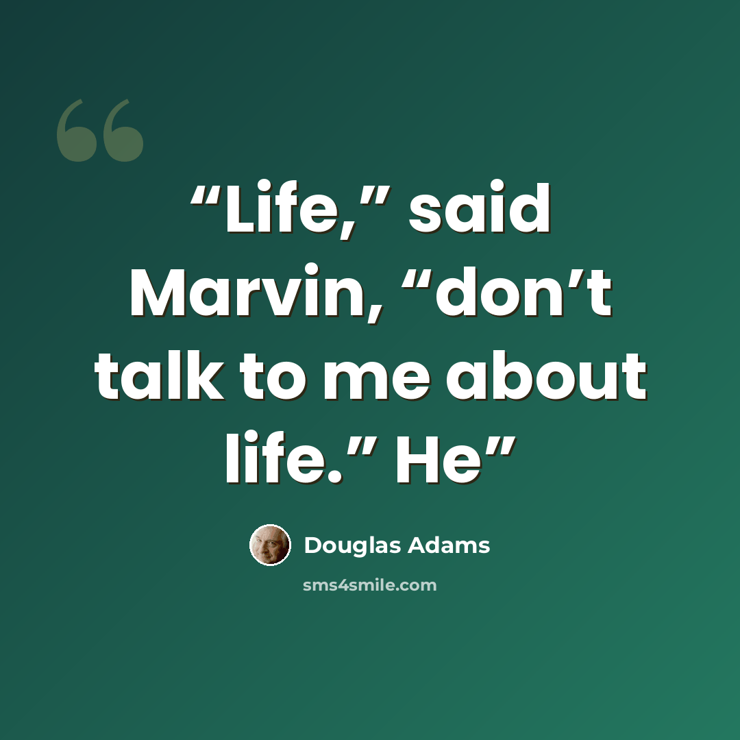 “Life,” said Marvin, “don’t talk to me about life.” He” quote by Douglas Adams