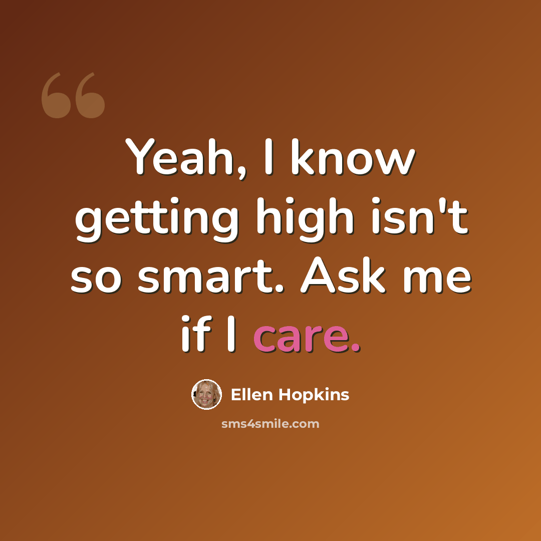 “Yeah, I know getting high isn't so smart. Ask me if I care.” quote by Ellen Hopkins