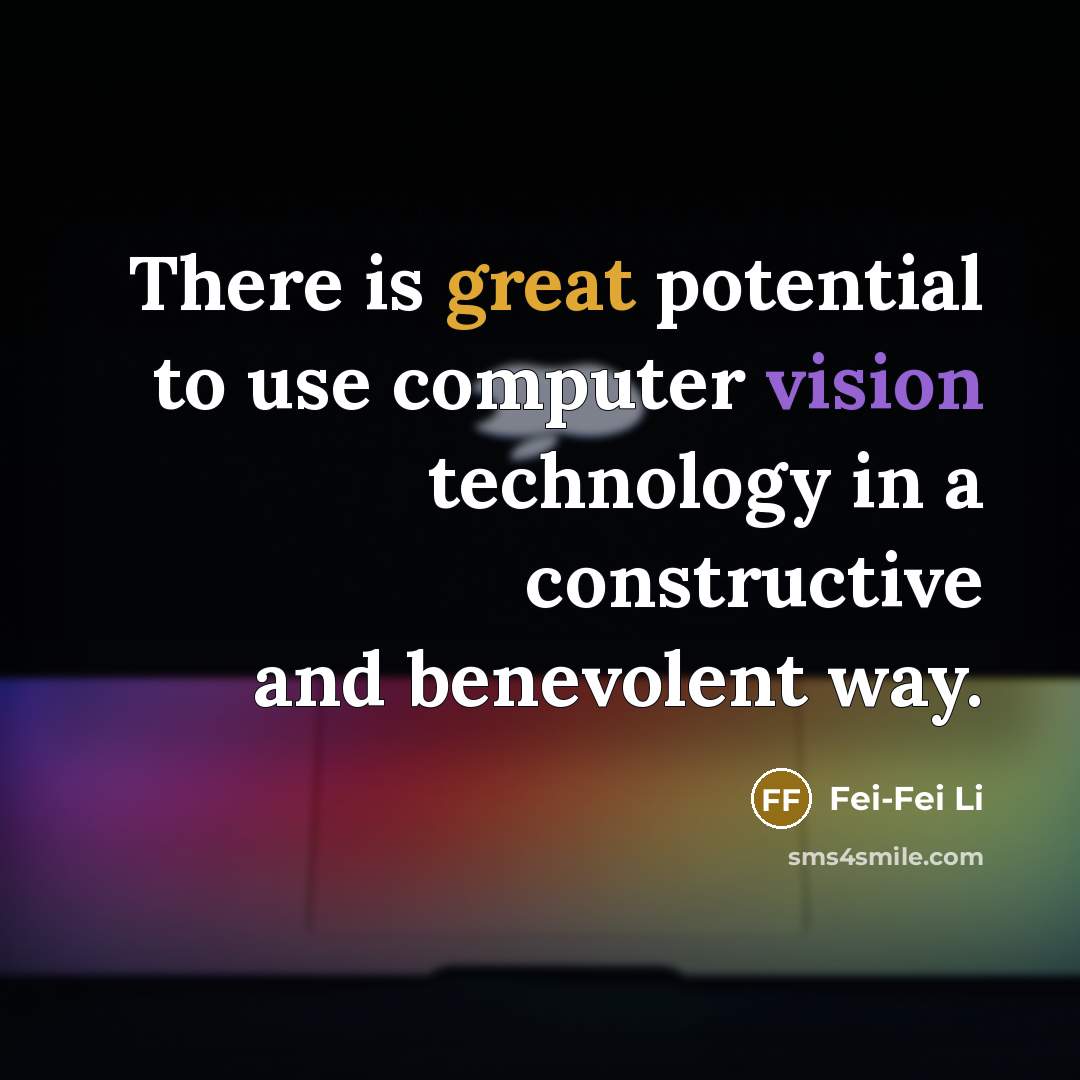 “There is great potential to use computer vision technology in a constructive and benevolent way.” quote by Fei-Fei Li