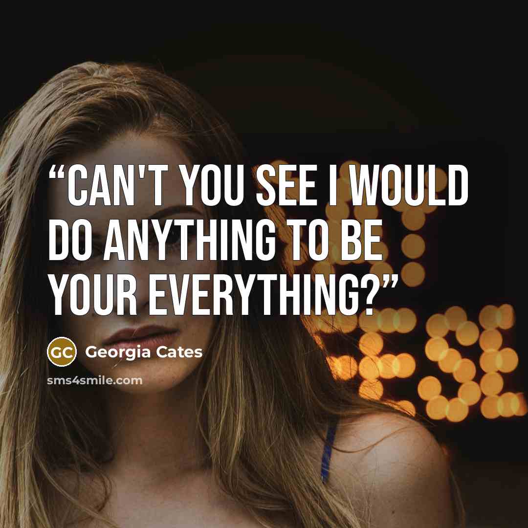 “Can't you see I would do anything to be your everything?” quote by Georgia Cates