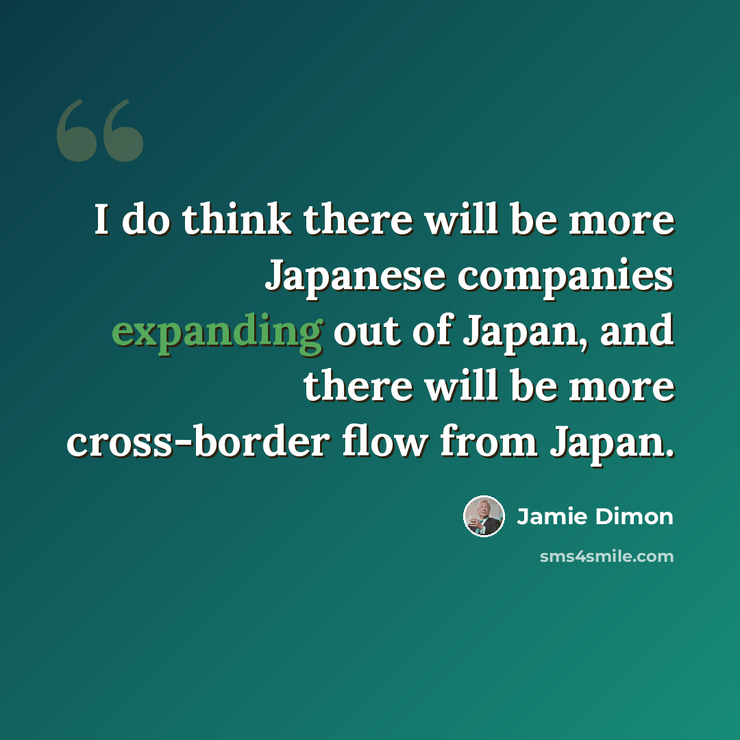“I do think there will be more Japanese companies expanding out of Japan, and there will be more cross-border flow from Japan.” quote by Jamie Dimon