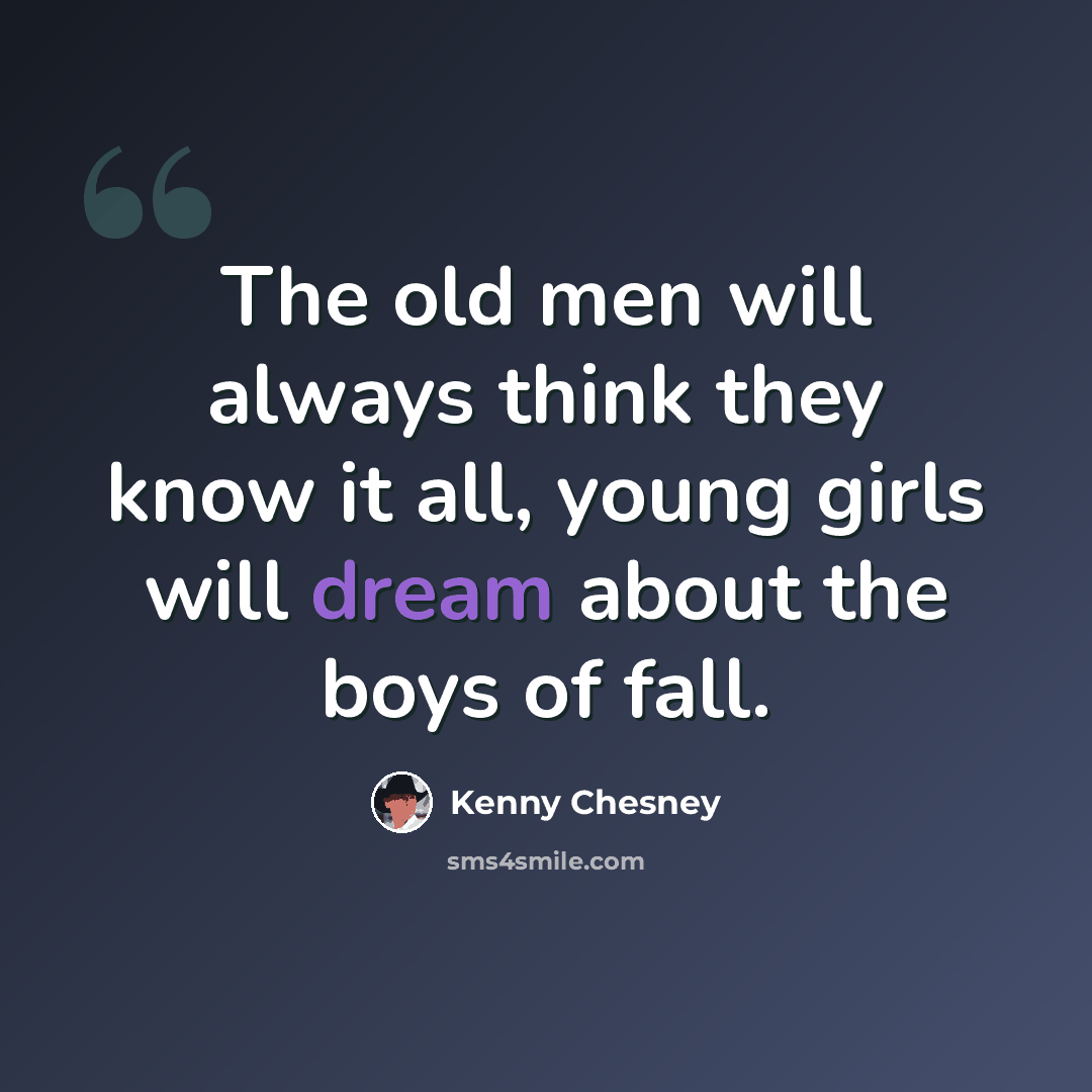 “The old men will always think they know it all, young girls will dream about the boys of fall.” quote by Kenny Chesney
