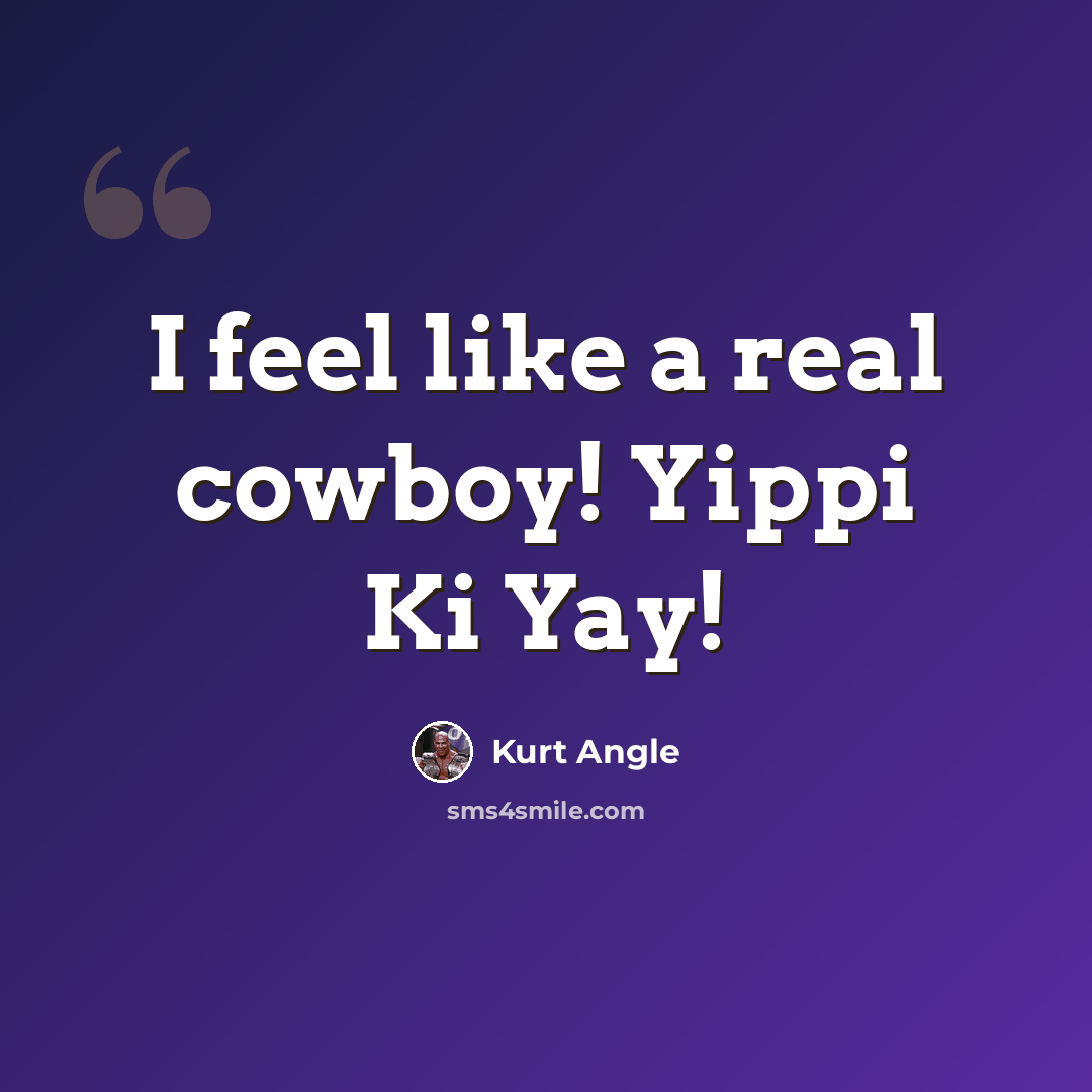 “I feel like a real cowboy! Yippi Ki Yay!” quote by Kurt Angle