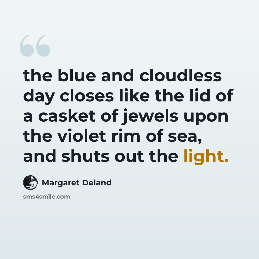 “the blue and cloudless day closes like the lid of a casket of jewels upon the violet rim of sea, and shuts out the light.” quote by Margaret Deland