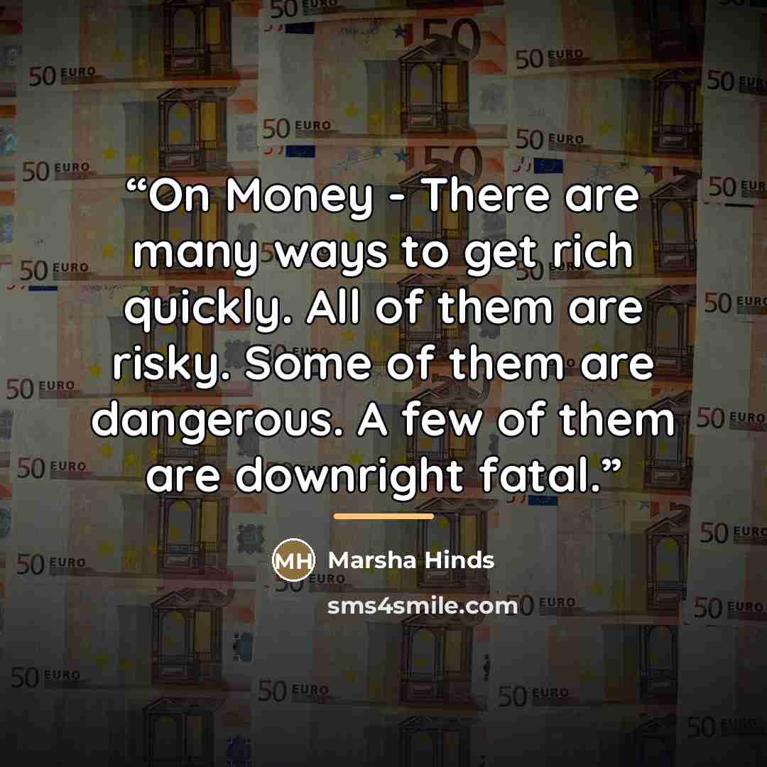 “On Money - There are many ways to get rich quickly. All of them are risky. Some of them are dangerous. A few of them are downright fatal.” quote by Marsha Hinds