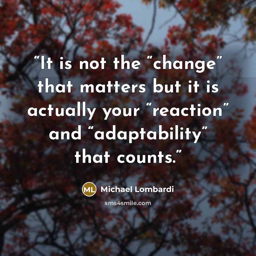 “It is not the “change” that matters but it is actually your “reaction” and “adaptability” that counts.” quote by Michael Lombardi