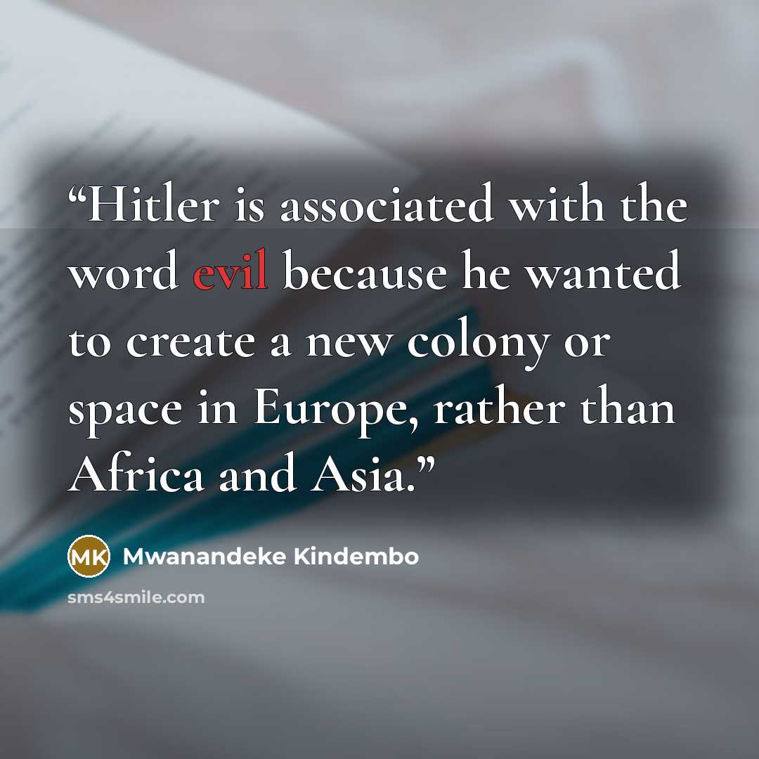 “Hitler is associated with the word evil because he wanted to create a new colony or space in Europe, rather than Africa and Asia.” quote by Mwanandeke Kindembo