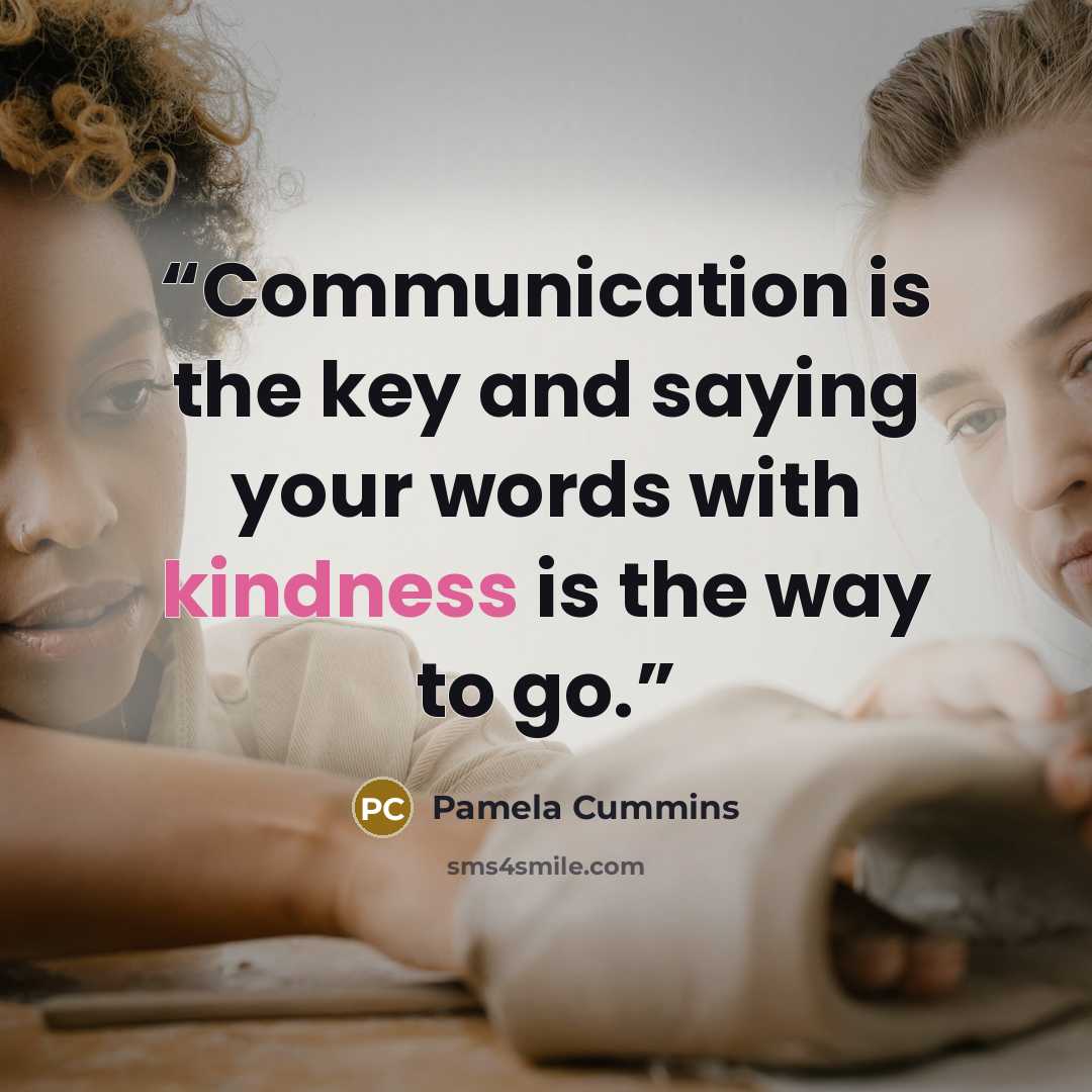 “Communication is the key and saying your words with kindness is the way to go.” quote by Pamela Cummins