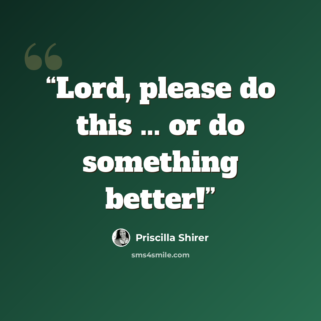 “Lord, please do this ... or do something better!” quote by Priscilla Shirer