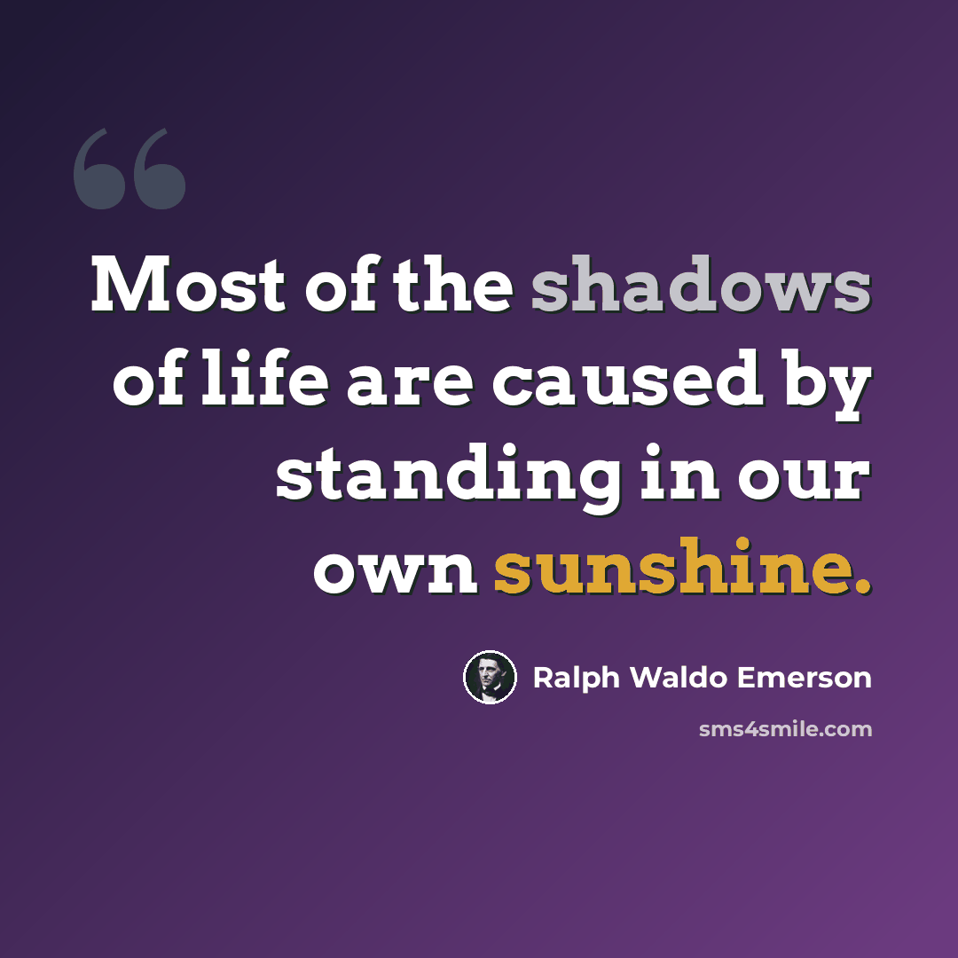 “Most of the shadows of life are caused by standing in our own sunshine.” quote by Ralph Waldo Emerson
