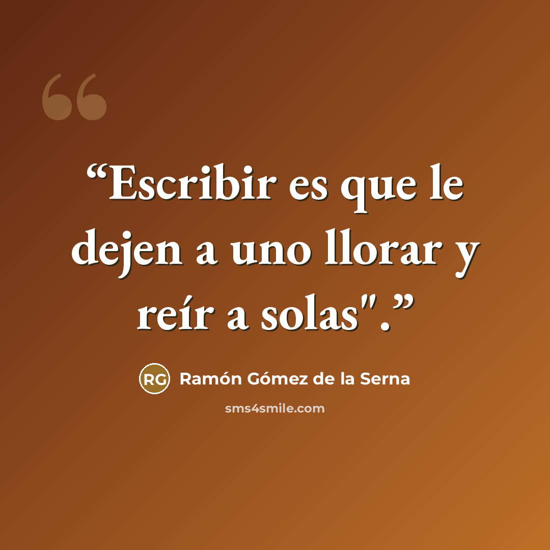 “Escribir es que le dejen a uno llorar y reír a solas".” quote by Ramón Gómez de la Serna