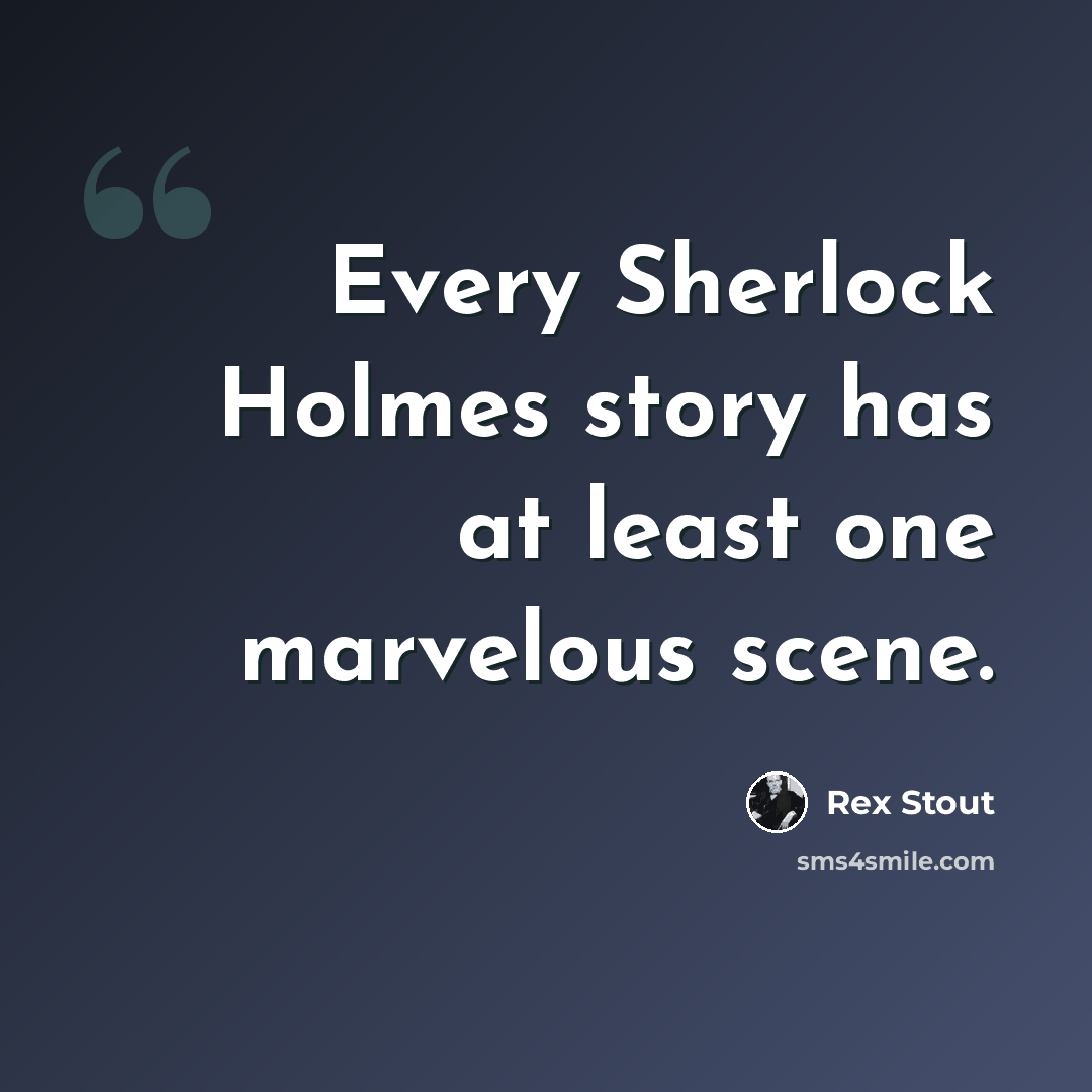 “Every Sherlock Holmes story has at least one marvelous scene.” quote by Rex Stout